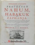 Hoeke, Petrus van - Ontledende Uitlegging over de Propheten Nahum, Habakuk en Zephanja. Voor yder Propheet gaat een Inleiding tot de Uitlegging, waar in de Tijd, de Aanleiding, het Oogmerk, de korte Inhoud, de Godlijkheid en Verdeeling van yder Voorsegging vertoo...