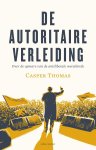 Casper Thomas - De autoritaire verleiding. Over de opmars van de antiliberale wereldorde Over de opmars van de antiliberale wereldorde