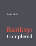 Carol Diehl - Banksy: Completed