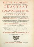 Vromans, Pieter. - Tractaat de foro competenti, of Daagelyksche onderhoorige vierschaar : verklaarende van welke zaaken het Hof ende de Hooge Raad ter eerster instantie kennisse neemen, ende voorts wat de pligt is van den rechter, advocaat ende procureur, ter be...