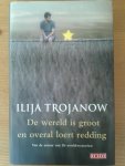 Trojanow, Ilija - De wereld is groot en overal loert redding