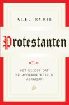 Alec Ryrie - Protestanten het geloof dat de moderne wereld vorm gaf