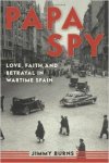Burns, Jimmy - Papa Spy: Love, Faith, and Betrayal in Wartime Spain.
