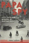 Burns, Jimmy - Papa Spy: Love, Faith, and Betrayal in Wartime Spain.