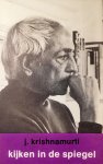 Krishnamurti , Jiddu . [ isbn 9789062716456 ]  4718 - Kijken  in  de  Spiegel . ( Kan de mens in de spiegel kijken en zijn eigen levenssituatie met een blik overzien . ) Krishnamurti wilde geen volgelingen. "Wees een licht voor jezelf" en "Kijk in de spiegel" waren zijn bekende uitspraken.  -