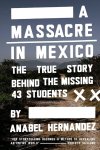 Anabel Hernández - A Massacre in Mexico: The True Story Behind the Missing Forty-Three Students Anabel Hernández - A Massacre in Mexico: The True Story Behind the Missing Forty-Three Students