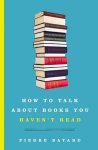 Bayard, Pierre - How to Talk About Books You Haven't Read