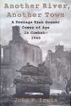 Irwin, John P. - Another River, Another Town: A Teenage Tank Gunner Comes of Age in Combat, 1945 Irwin, John P. - Another River, Another Town: A Teenage Tank Gunner Comes of Age in Combat, 1945