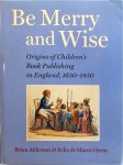 Felix De Marez Oyens - Be Merry and Wise : Origins of Children's Book Publishing in England, 1650-1850