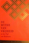 Trungpa , Chogyam . [ isbn 9789063253233 ] 3518 - De  Mythe  van  Vrijheid  ( En  het  Pad  van  Meditatie . ) Vrijheid wordt over het algemeen opgevat als het vermogen om doelen te bereiken en verlangens te bevredigen. Wat is echter de bron van deze doelen en verlangens? Als zij voortvloeien uit -