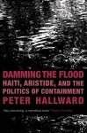 Peter Hallward 103451 - Damming the flood Haiti And the Politics of Containment