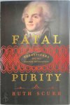 Ruth Scurr - Fatal purity Robespierre And the French Revolution