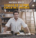 Vrieze, M. - Lekker en gezond koken met Mathijs / een gezellig lifestyle kookboek met meer dan 100 gezonde recepten, workshops, afslanktips en eetweetjes