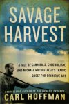 Carl Hoffman 119069 - Savage Harvest A tale of cannibals, colonialism, and Michael Rockefeller's tragic quest for primitive art
