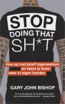 Gary John Bishop - Stop Doing That Sh*t Hou op met jezelf tegenwerken en neem je leven weer in eigen handen