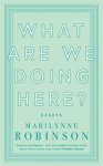 Marilynne Robinson - What Are We Doing Here? Marilynne Robinson - What Are We Doing Here?