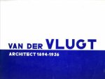 GEURST, JEROEN / MOLENAAR, JORIS (tekst en samenstelling) - Van der Vlugt, Architect 1894 - 1936
