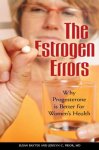 Baxter , Susan . Ph. D. & Jerilynn C. Prior, M.D.  [ isbn  9780313353987 ]   inv  2016 - The Estrogen Errors . ( Why Progesterone Is Better for Women's Health .  ) In a book of importance to all women, expert authors provide an authoritative rebuttal to the widely held belief that estrogen therapy is the best treatment for perimenopausal