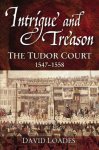 Loades, David M. - Intrigue and Treason / The Tudor Court, 1547-1558