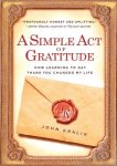 John Kralik - A Simple Act of Gratitude How Learning to Say Thank You Changed My Life
