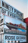 Rose George - Ninety percent of Everything. Inside schipping, the invisible industry that puts clothes on your back, gas in your car, and food on your plate