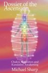 Michael Sharp - Dossier of the Ascension: A Practical Guide to Chakra and Kundalini Activation - A Practical Guide to Chakra and Kundalini Activation Michael Sharp - Dossier of the Ascension: A Practical Guide to Chakra and Kundalini Activation - A Practical Guide to Chakra and Kundalini Activation
