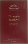 André Frossard - L'évangile inachevé - propos receueillis par Noël Bompois