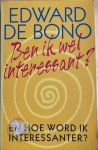 Bono, Edward de - BEN IK WEL INTERSSANT? En hoe word ik interessanter?