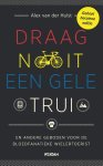 Alex van der Hulst - Draag nooit een gele trui en andere geboden voor de bloedfanatieke wielertoerist
