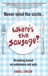 Taylor, David - Never Mind the Sizzle...Where's the Sausage? Branding based on substance not spin