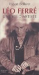Belleret, Robert - Léo Ferré - une vie d'artiste [biographie]