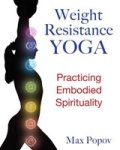 Max (Max Popov) Popov - Weight-Resistance Yoga - Practicing Embodied Spirituality Max (Max Popov) Popov - Weight-Resistance Yoga - Practicing Embodied Spirituality