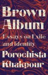 Porochista Khakpour - Brown Album Essays on Exile and Identity