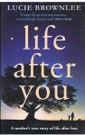 Brownlee, Lucie - Life after you - a mother's true story of life after loss