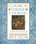 Algar, Ayla - Classical Turkish Cooking: Traditional Turkish Food for the American Kitchen