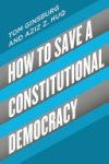 Tom Ginsburg, Aziz Z. Huq - How to Save a Constitutional Democracy