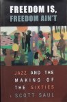 Saul, Scott. - Freedom Is, Freedom Ain't / Jazz and the Making of the Sixties