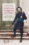 Mies Haage - Ik kan u niet uitleggen wat de oorlog is - Brieven van een jonge frontsoldaat in de Eerste Wereldoorlog