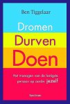 Tiggelaar , Ben . [ isbn 9789049105273 ]  2917 - Dromen  ,  Durven  ,  Doen . ( Het managen van de lastigste persoon op aarde :  Jezelf . ) Iedereen heeft dromen op het gebied van werk, relatie, gezondheid en persoonlijke ontwikkeling. Maar wat is er eigenlijk nodig om de stap van DROMEN , -