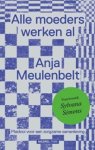 Anja Meulenbelt - Alle moeders werken al - Pleidooi voor een zorgzame samenleving