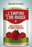 MALET Jean-Baptiste - L'Empire de l'or rouge. Enquête mondiale sur la tomate d'industrie.
