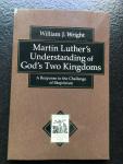 Wright, William J. - Martin Luther's Understanding of God's Two Kingdoms / A Response to the Challenge of Skepticism