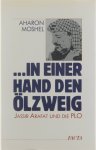 Aharon Moshel - ... In einer hand den ölzweig - Jassir Arafat und die Plo