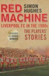 Hughes, Simon - Red Machine Liverpool FC in the 1980s: The Players' Stories