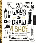  - 20 Ways to Draw a Shoe and 44 Other Sneakers, Slippers, Stilettos, and Slingbacks A Sketchbook for Artists, Designers, and Doodlers