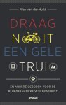 Alex van der Hulst - Draag nooit een gele trui en andere geboden voor de bloedfanatieke wielertoerist