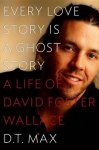 Max, D. T. - Every Love Story Is a Ghost Story A Life of David Foster Wallace