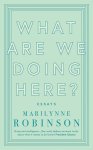 Marilynne Robinson - What are we doing here?