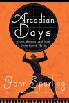 John Spurling - Arcadian Days Gods, Women, and Men from Greek myths