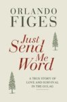Figes, Orlando - Just Send Me Word; A true story of love and survival in the gulag